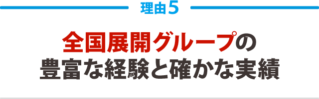全国展開グループの豊富な経験と確かな実績