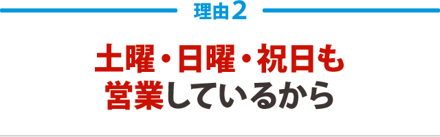 土曜・日曜・祝日も営業しているから