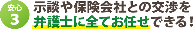 示談や保険会社との交渉を 弁護士に全てお任せできる!