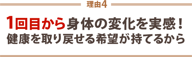 4.1回目から体の変化を実感!健康を取り戻せる希望が持てるから